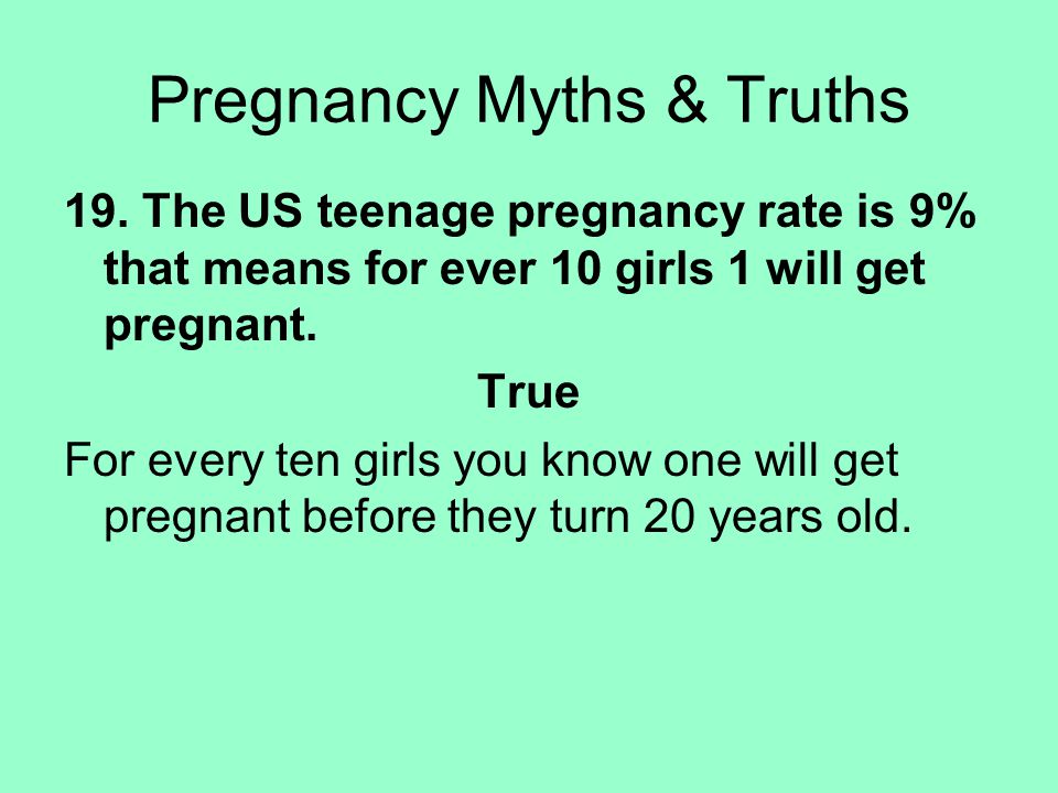 19. The US teenage pregnancy rate is 9% that means for ever 10 girls 1 will get pregnant.