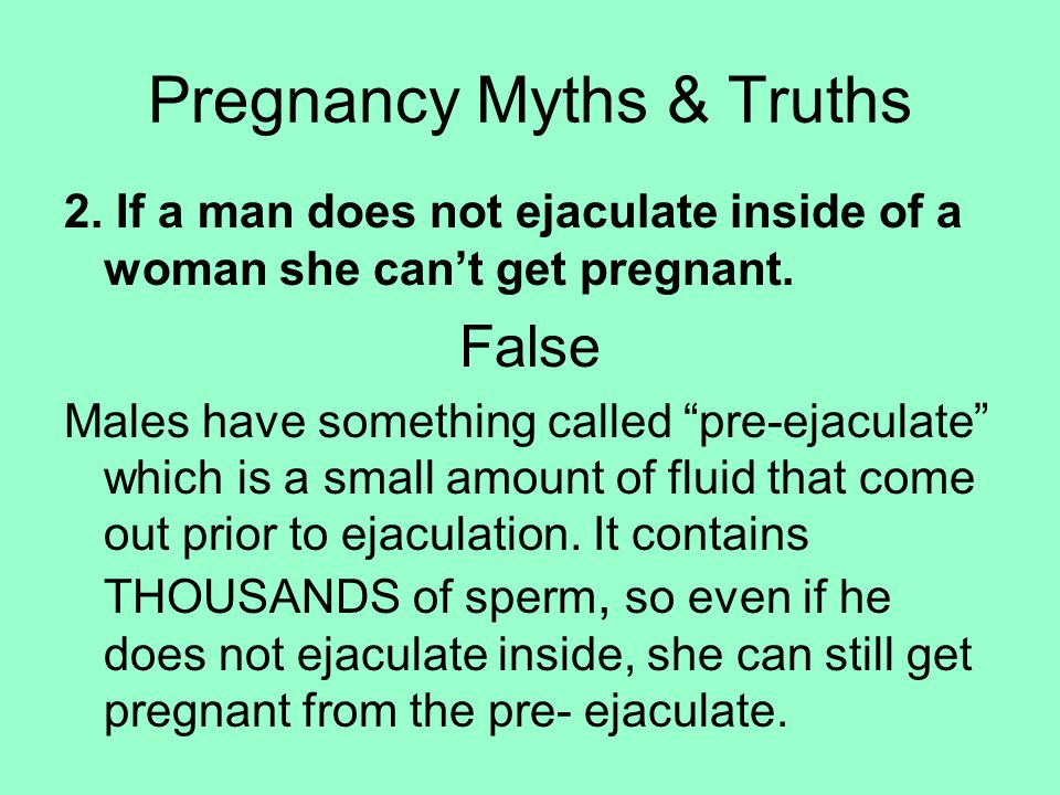 2. If a man does not ejaculate inside of a woman she can’t get pregnant.