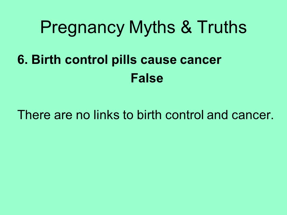 6. Birth control pills cause cancer False There are no links to birth control and cancer.