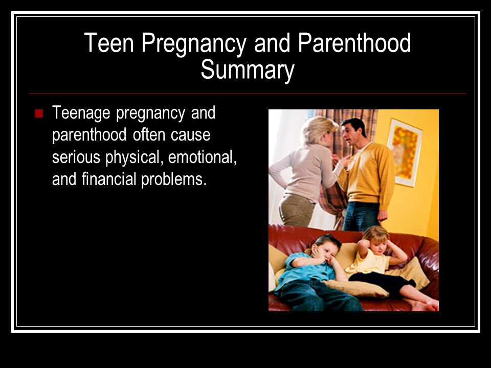 Teen Pregnancy and Parenthood Summary Teenage pregnancy and parenthood often cause serious physical, emotional, and financial problems.