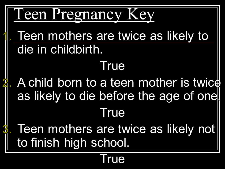 Teen Pregnancy Key 1. Teen mothers are twice as likely to die in childbirth.