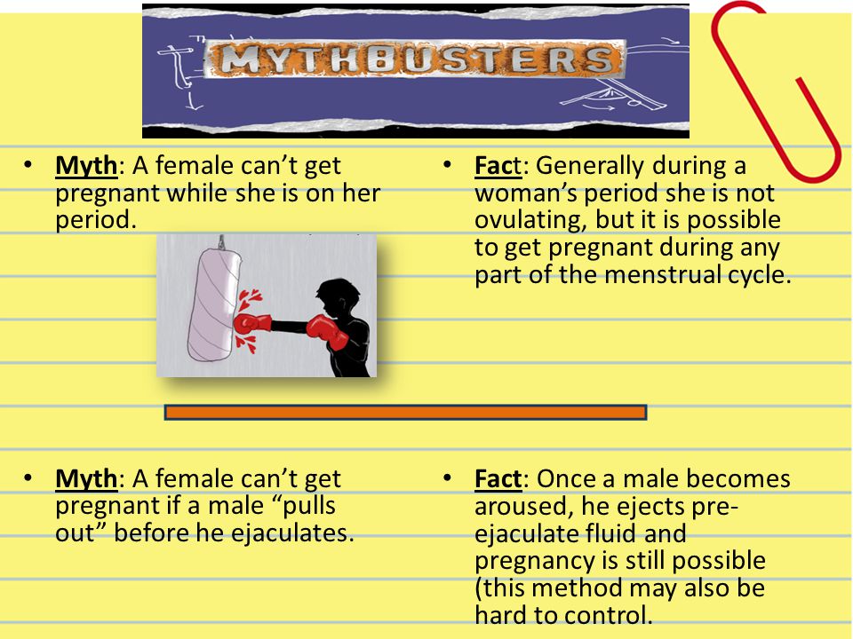 Myth: A female can’t get pregnant while she is on her period.
