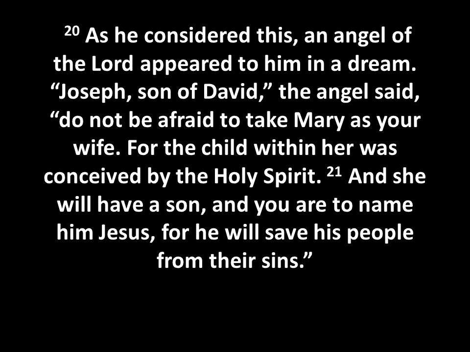 20 As he considered this, an angel of the Lord appeared to him in a dream.