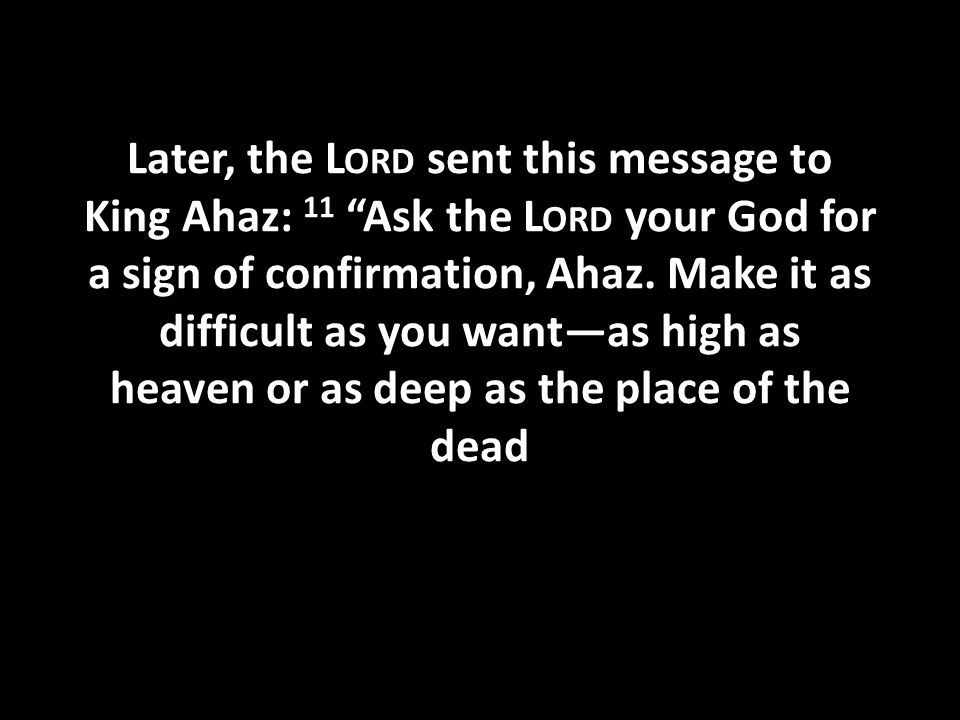 Later, the L ORD sent this message to King Ahaz: 11 Ask the L ORD your God for a sign of confirmation, Ahaz.