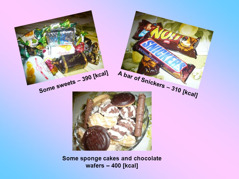 A bar of Snickers – 310 [kcal] Some sweets – 390 [kcal] Some sponge cakes and chocolate wafers – 400 [kcal]