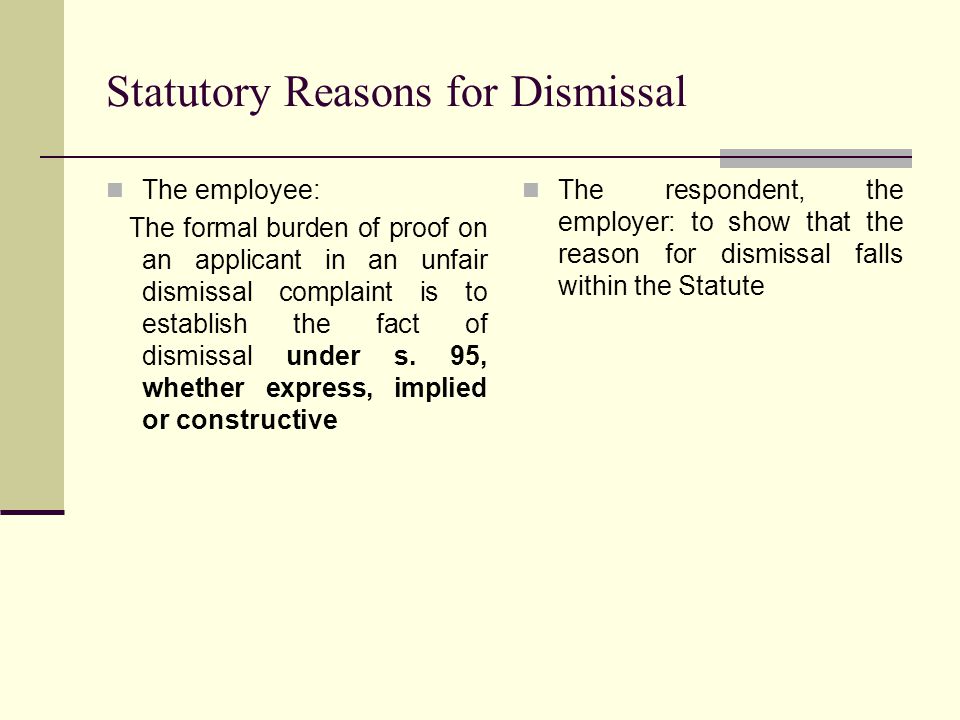 Statutory Reasons for Dismissal The employee: The formal burden of proof on an applicant in an unfair dismissal complaint is to establish the fact of dismissal under s.