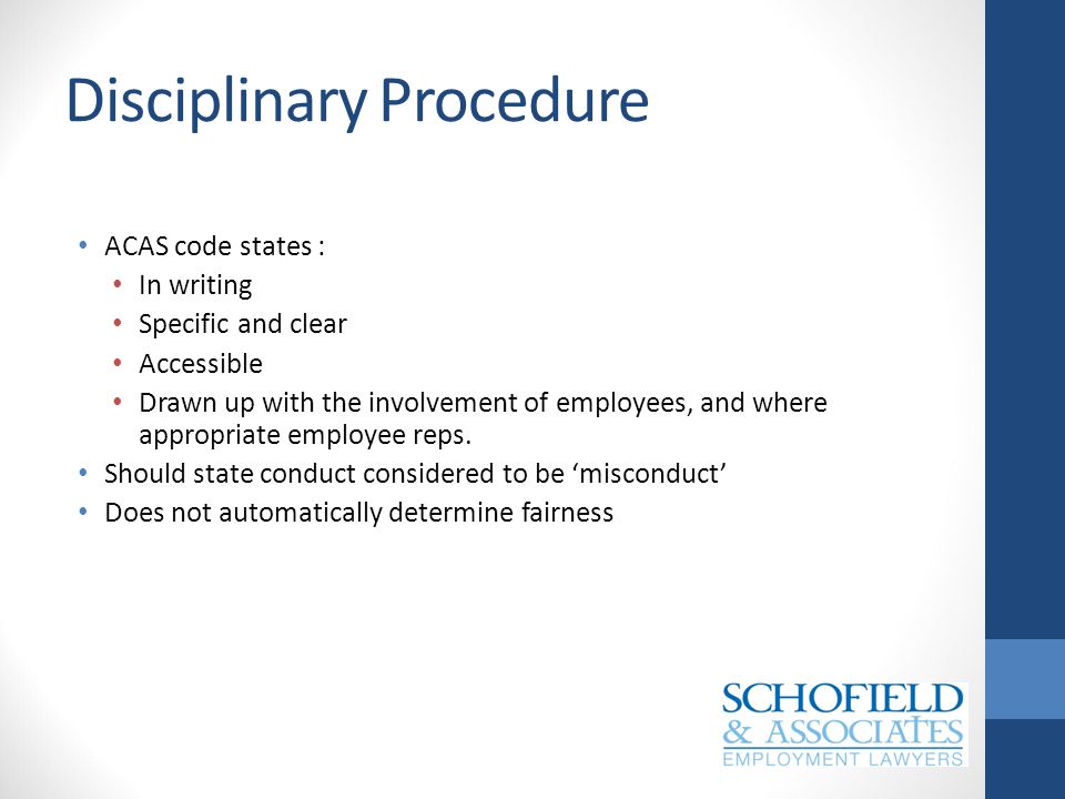Disciplinary Procedure ACAS code states : In writing Specific and clear Accessible Drawn up with the involvement of employees, and where appropriate employee reps.