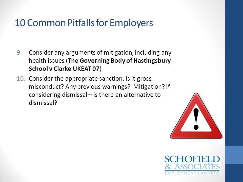 10 Common Pitfalls for Employers 9.Consider any arguments of mitigation, including any health issues (The Governing Body of Hastingsbury School v Clarke UKEAT 07) 10.Consider the appropriate sanction.