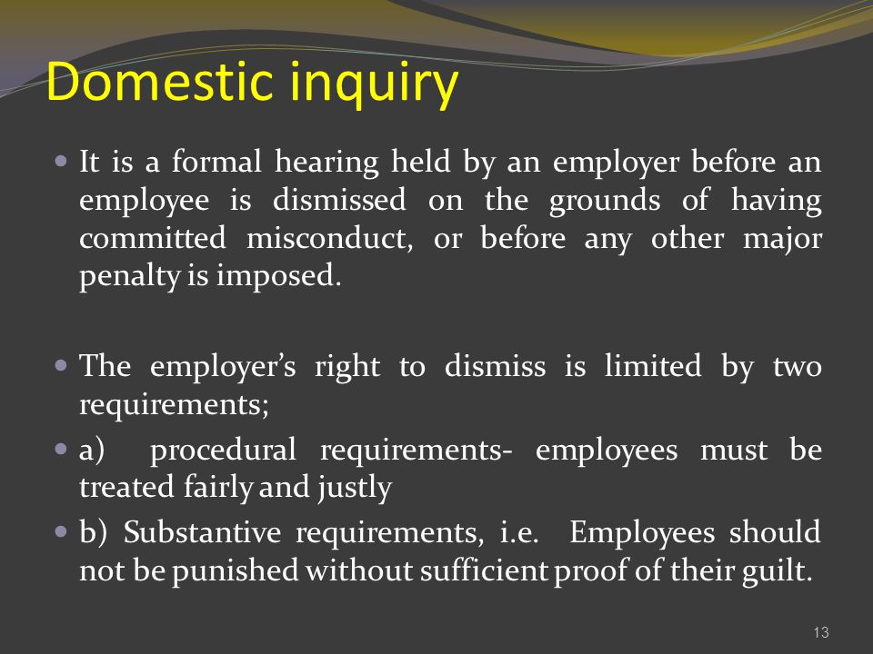 Domestic inquiry It is a formal hearing held by an employer before an employee is dismissed on the grounds of having committed misconduct, or before any other major penalty is imposed.