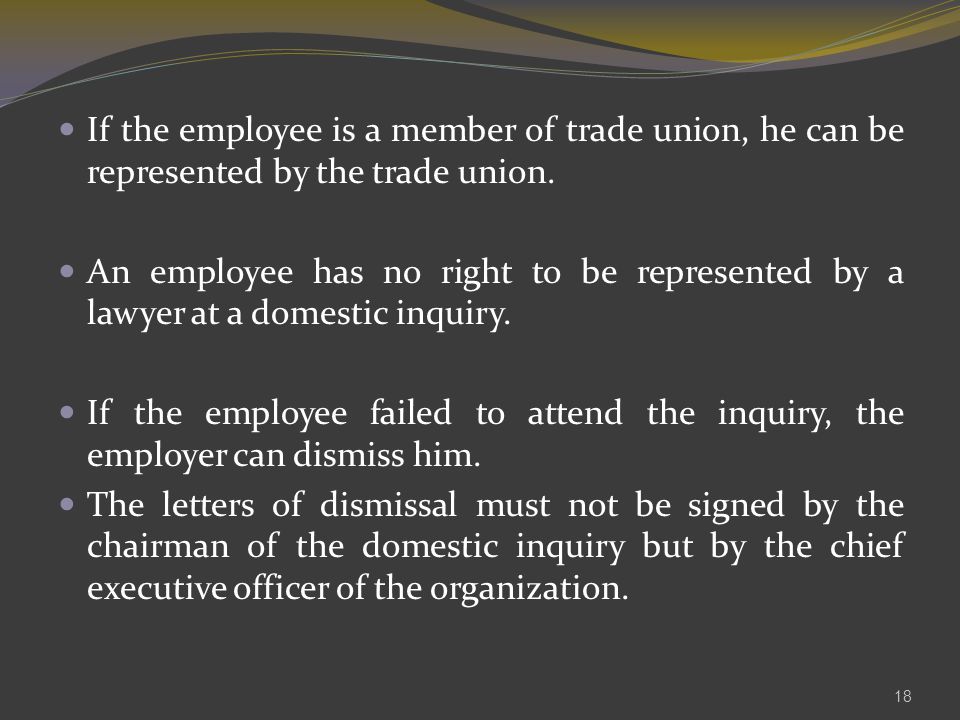 If the employee is a member of trade union, he can be represented by the trade union.