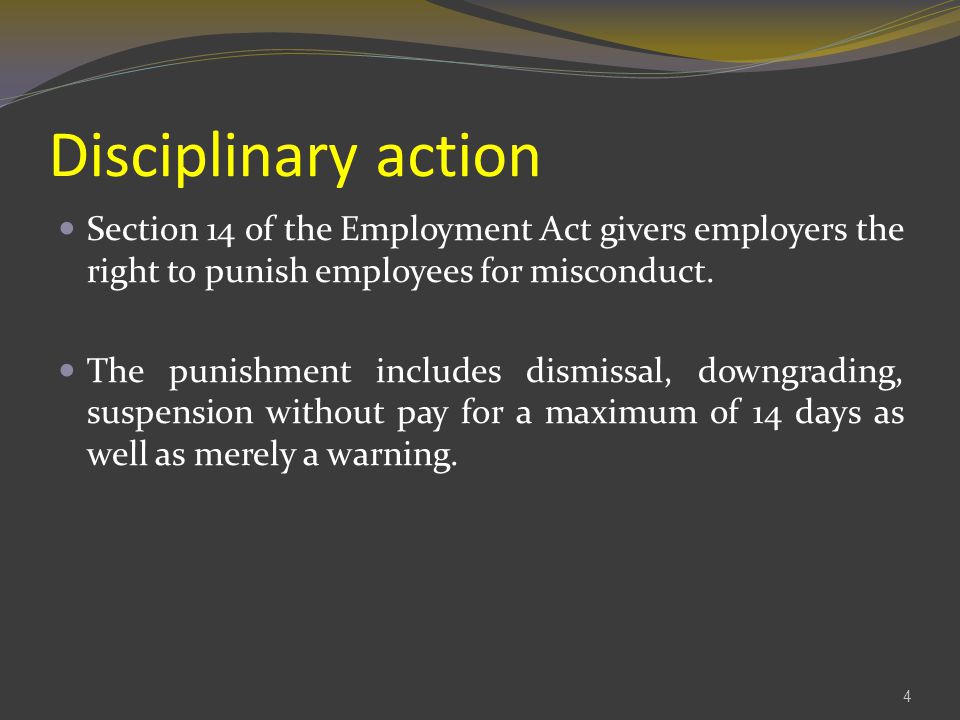 Disciplinary action Section 14 of the Employment Act givers employers the right to punish employees for misconduct.