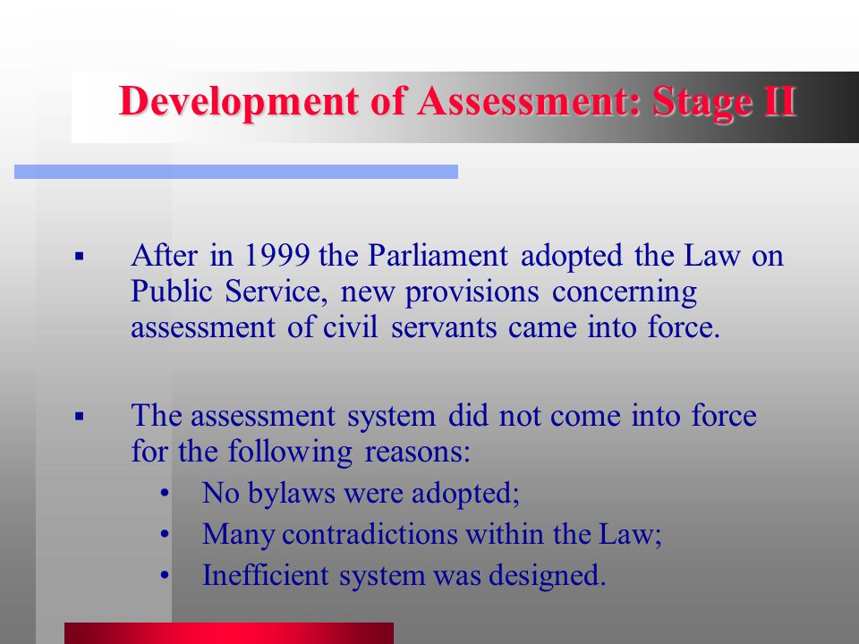 Development of Assessment: Stage II  After in 1999 the Parliament adopted the Law on Public Service, new provisions concerning assessment of civil servants came into force.
