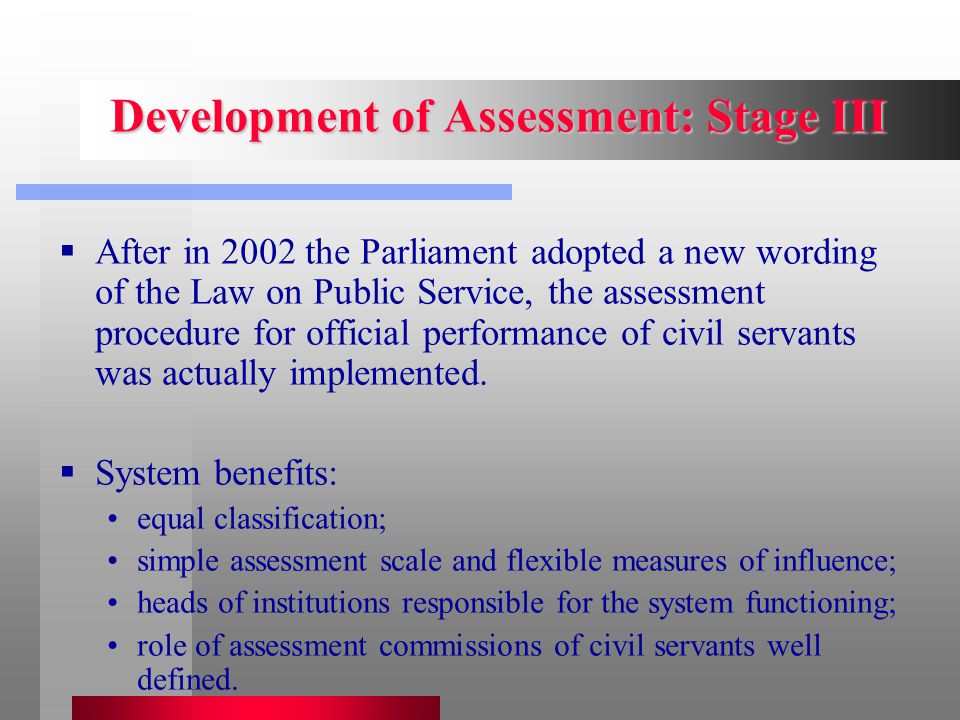 Development of Assessment: Stage III  After in 2002 the Parliament adopted a new wording of the Law on Public Service, the assessment procedure for official performance of civil servants was actually implemented.