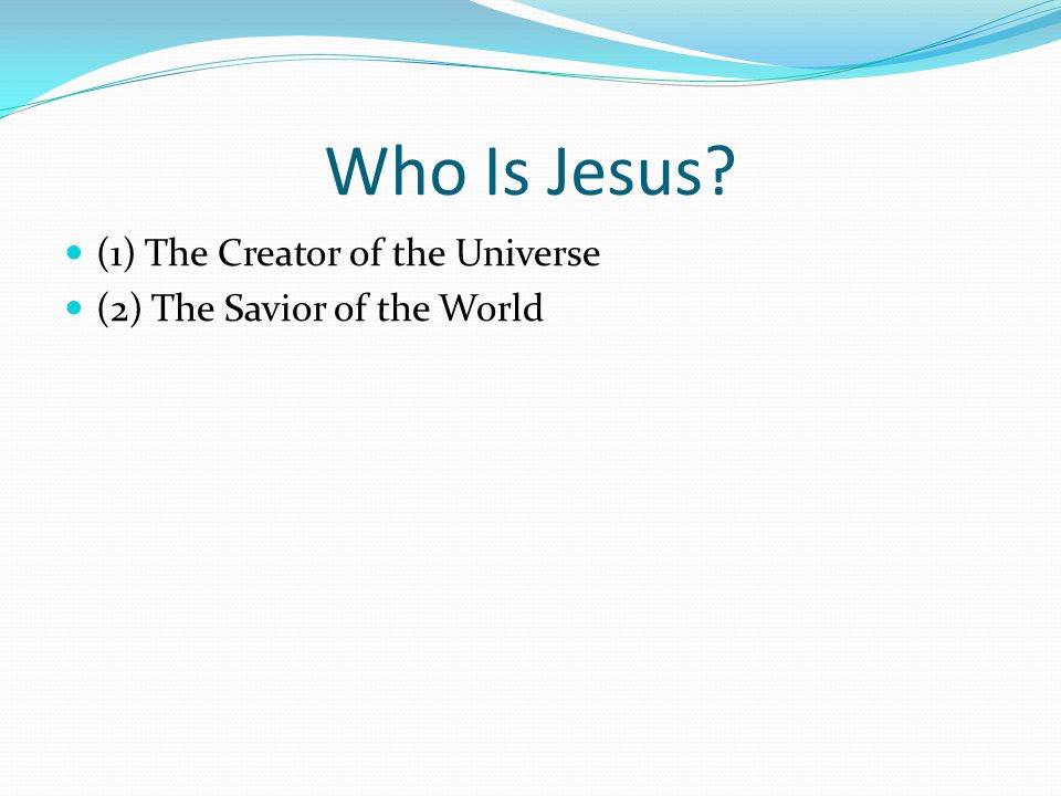 Who Is Jesus (1) The Creator of the Universe (2) The Savior of the World