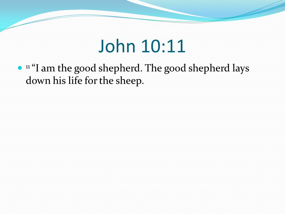 John 10:11 11 I am the good shepherd. The good shepherd lays down his life for the sheep.