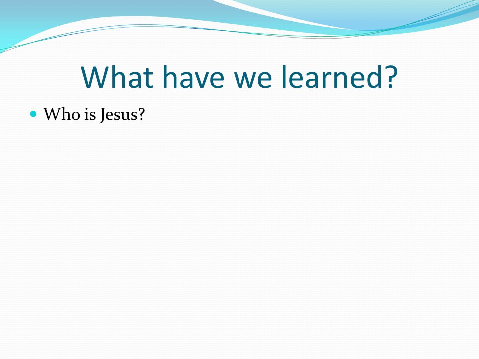 What have we learned Who is Jesus