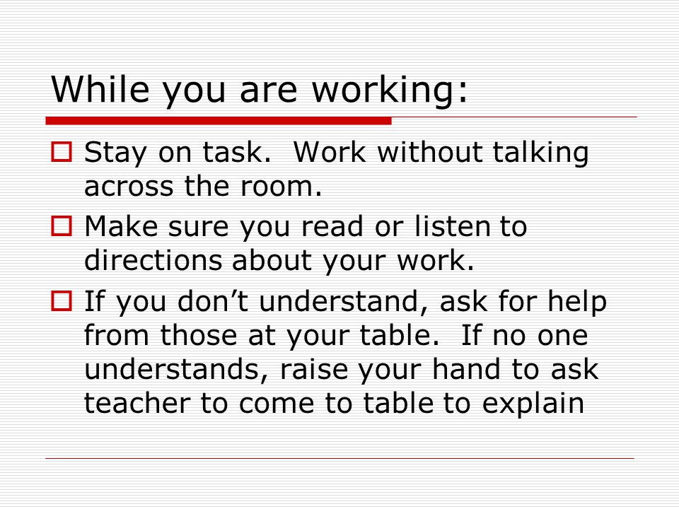 While you are working:  Stay on task. Work without talking across the room.