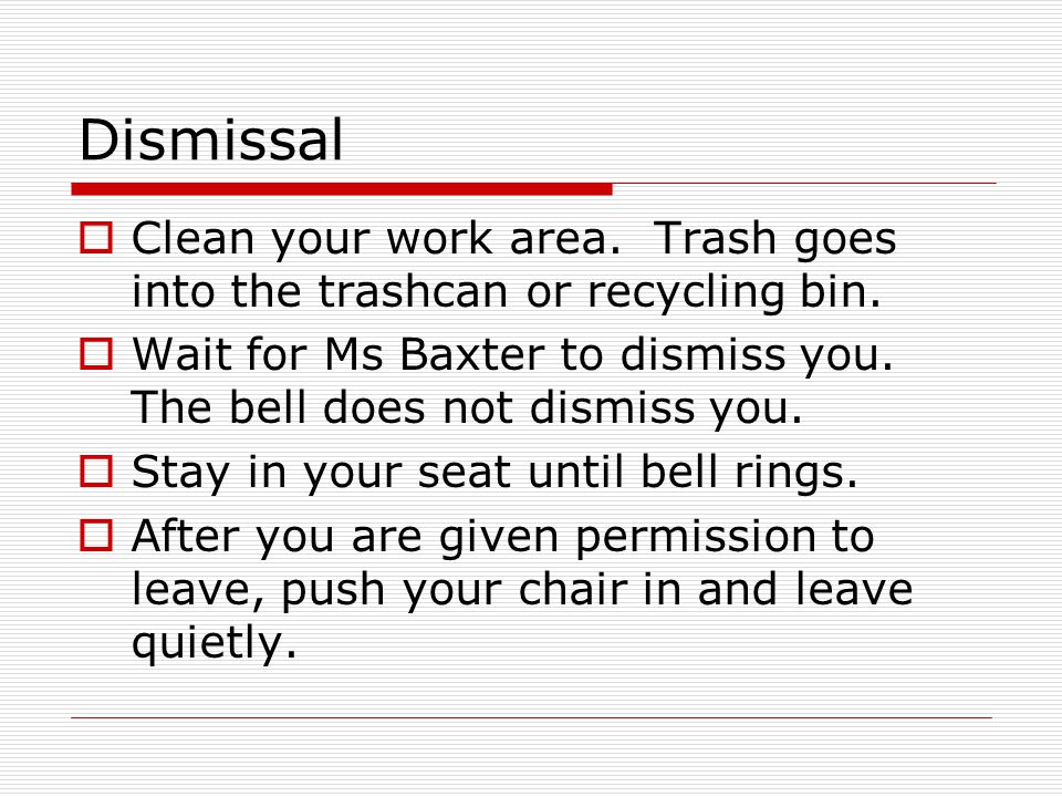 Dismissal  Clean your work area. Trash goes into the trashcan or recycling bin.