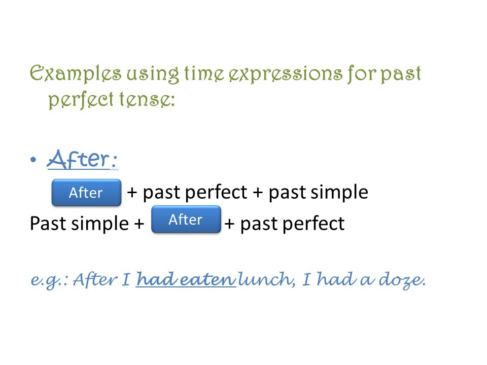 Examples using time expressions for past perfect tense: After : + past perfect + past simple Past simple + + past perfect e.g.: After I had eaten lunch, I had a doze.