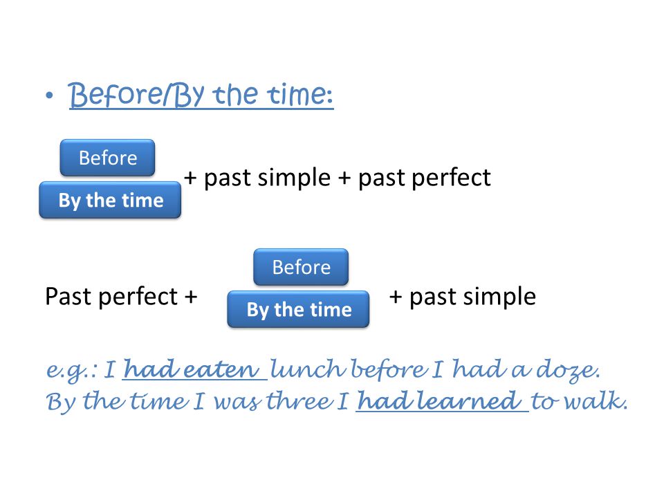 Before/By the time: + past simple + past perfect Past perfect + + past simple e.g.: I had eaten lunch before I had a doze.