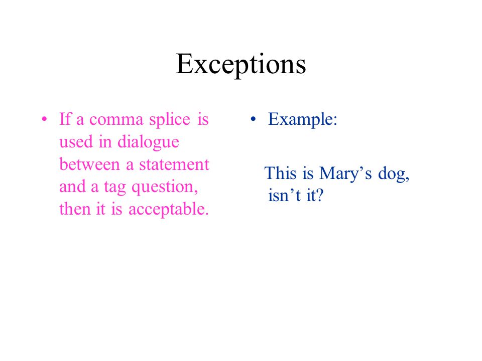 Exceptions If a comma splice is used in dialogue between a statement and a tag question, then it is acceptable.