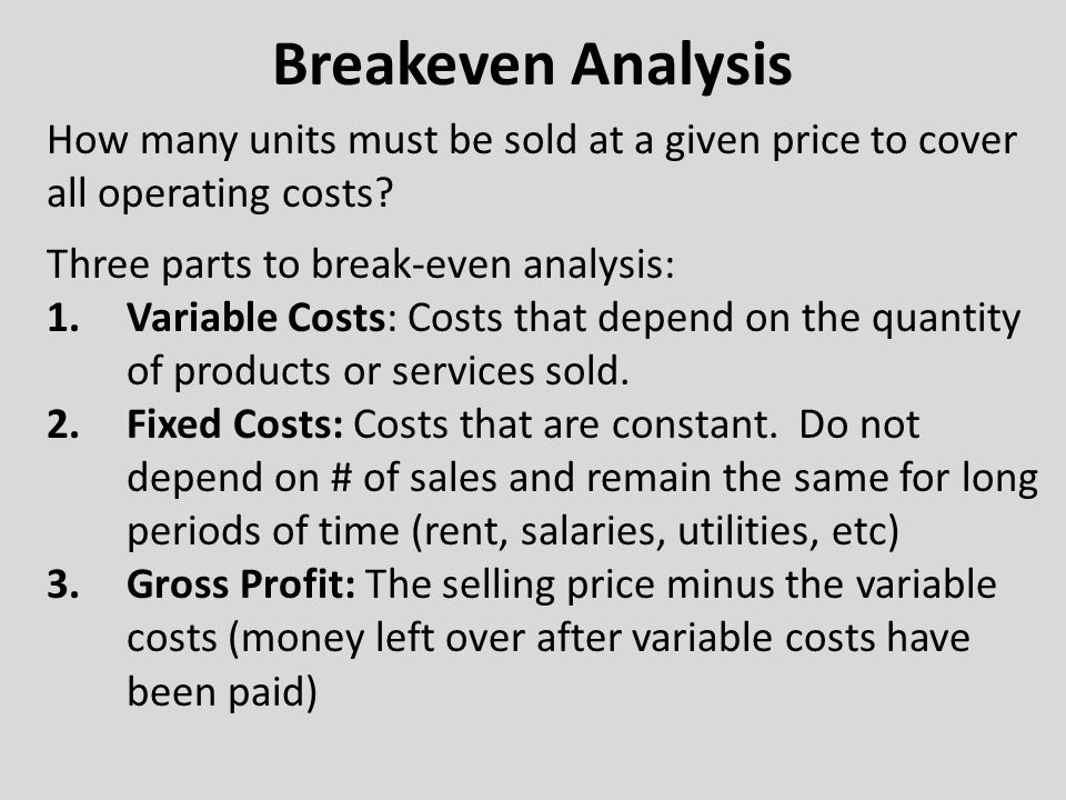 Breakeven Analysis How many units must be sold at a given price to cover all operating costs.
