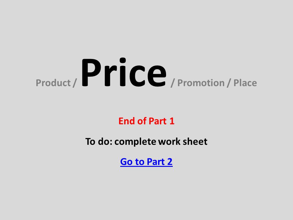 Product / Price / Promotion / Place End of Part 1 To do: complete work sheet Go to Part 2