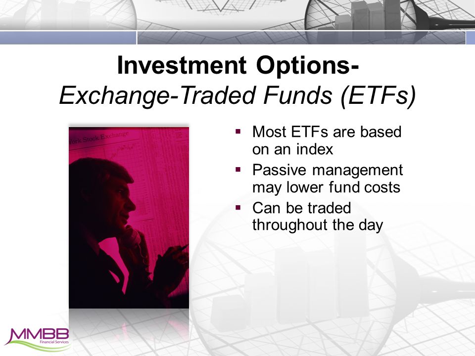 Investment Options- Exchange-Traded Funds (ETFs)  Most ETFs are based on an index  Passive management may lower fund costs  Can be traded throughout the day