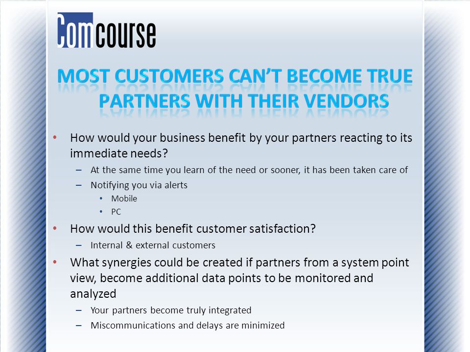 How would your business benefit by your partners reacting to its immediate needs.
