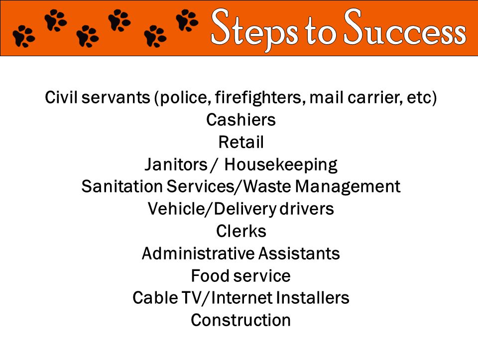 Civil servants (police, firefighters, mail carrier, etc) Cashiers Retail Janitors / Housekeeping Sanitation Services/Waste Management Vehicle/Delivery drivers Clerks Administrative Assistants Food service Cable TV/Internet Installers Construction