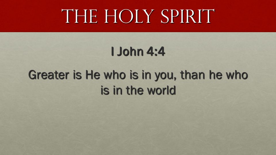 The Holy Spirit I John 4:4 Greater is He who is in you, than he who is in the world