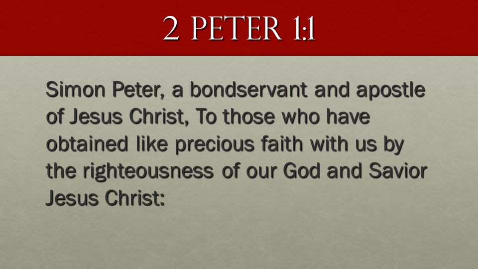 2 peter 1:1 Simon Peter, a bondservant and apostle of Jesus Christ, To those who have obtained like precious faith with us by the righteousness of our God and Savior Jesus Christ: