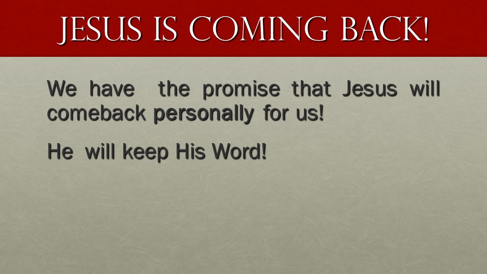 Jesus is coming Back. We have the promise that Jesus will comeback personally for us.