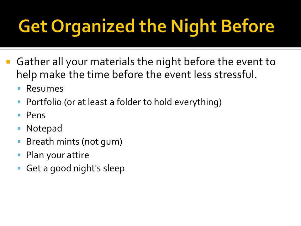  Gather all your materials the night before the event to help make the time before the event less stressful.