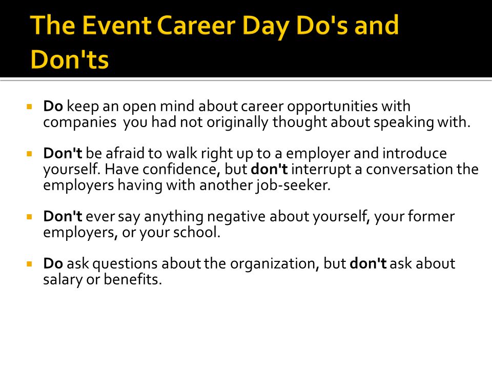  Do keep an open mind about career opportunities with companies you had not originally thought about speaking with.