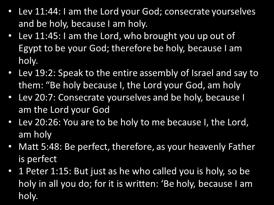 Lev 11:44: I am the Lord your God; consecrate yourselves and be holy, because I am holy.