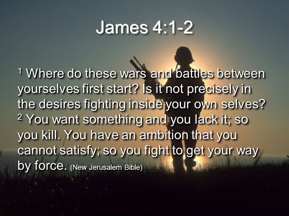 James 4:1-2 1 Where do these wars and battles between yourselves first start.