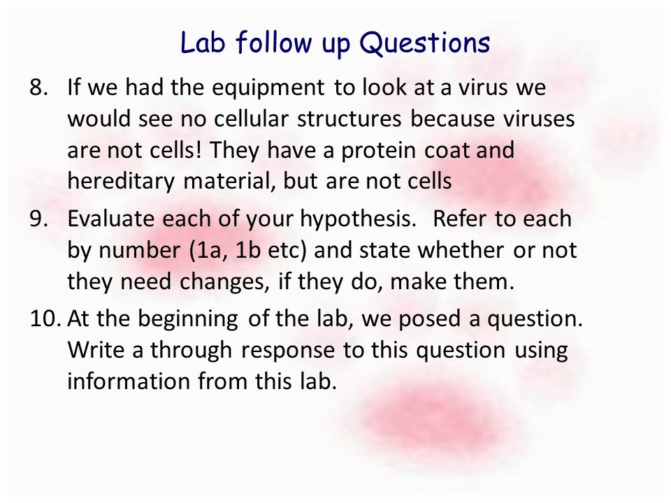 Lab follow up Questions 8.If we had the equipment to look at a virus we would see no cellular structures because viruses are not cells.