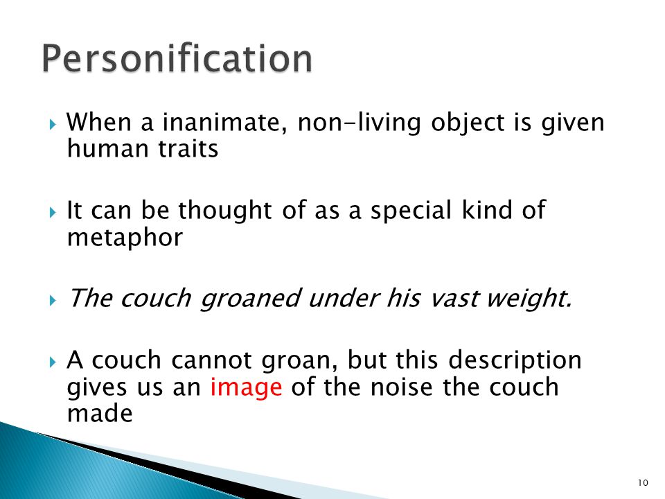  When a inanimate, non-living object is given human traits  It can be thought of as a special kind of metaphor  The couch groaned under his vast weight.