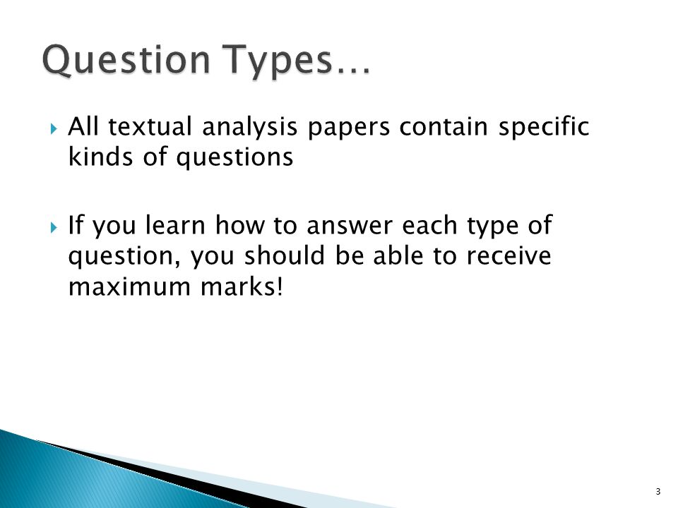  All textual analysis papers contain specific kinds of questions  If you learn how to answer each type of question, you should be able to receive maximum marks.