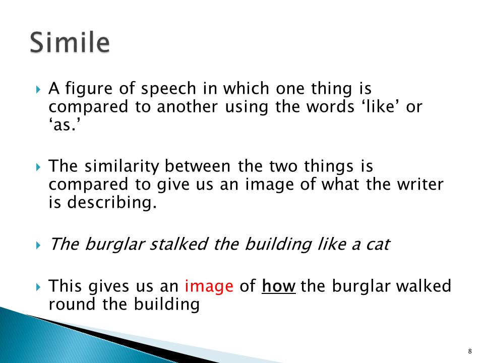  A figure of speech in which one thing is compared to another using the words ‘like’ or ‘as.’  The similarity between the two things is compared to give us an image of what the writer is describing.