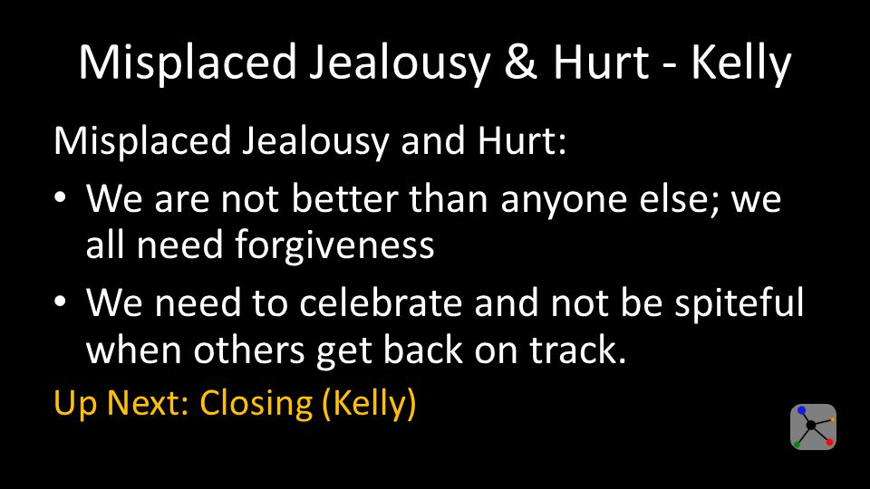 Misplaced Jealousy & Hurt - Kelly Misplaced Jealousy and Hurt: We are not better than anyone else; we all need forgiveness We need to celebrate and not be spiteful when others get back on track.
