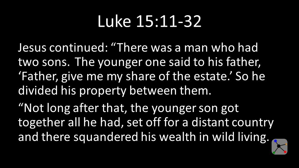 Luke 15:11-32 Jesus continued: There was a man who had two sons.