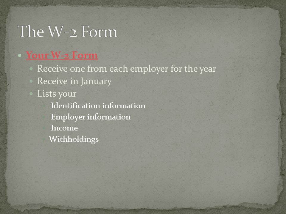 Your W-2 Form Receive one from each employer for the year Receive in January Lists your Identification information Employer information Income Withholdings