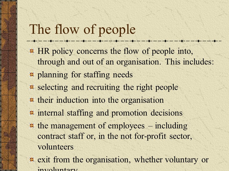 The flow of people HR policy concerns the flow of people into, through and out of an organisation.