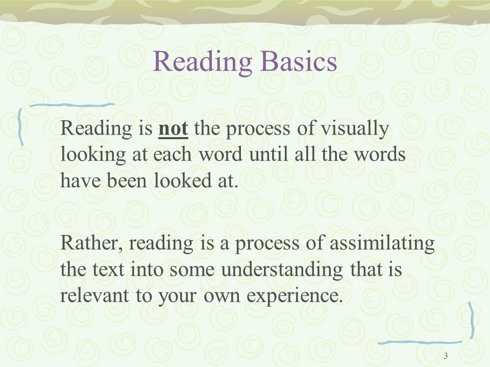 3 Reading Basics Reading is not the process of visually looking at each word until all the words have been looked at.