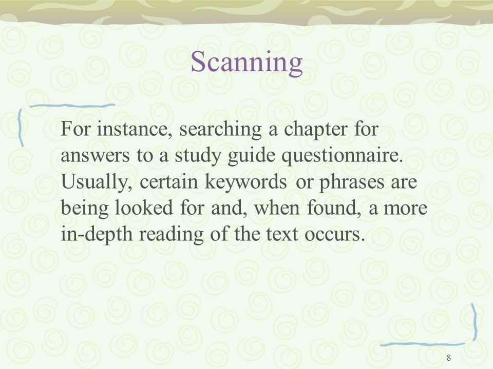 8 Scanning For instance, searching a chapter for answers to a study guide questionnaire.