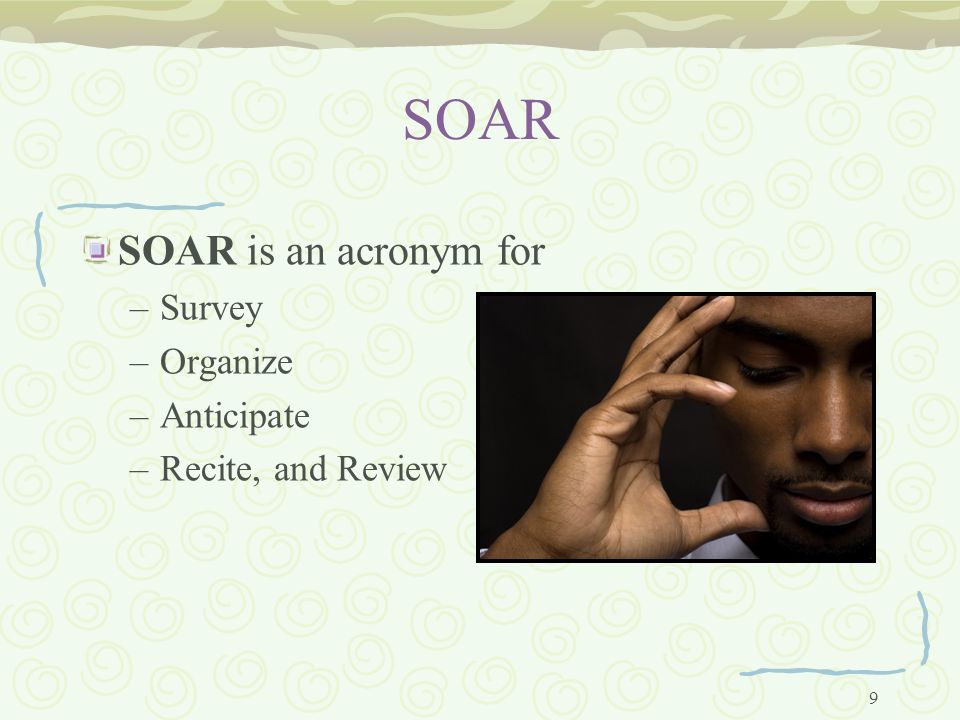 9 SOAR SOAR is an acronym for –Survey –Organize –Anticipate –Recite, and Review