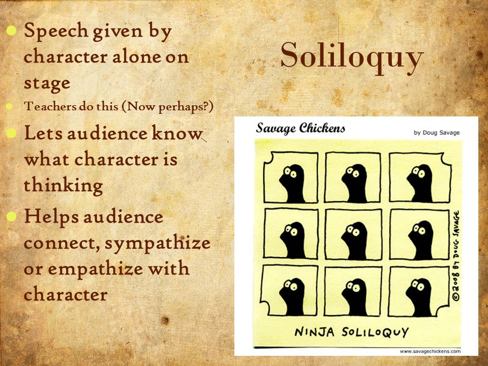 15 5/3/2015 Speech given by character alone on stage Teachers do this (Now perhaps ) Lets audience know what character is thinking Helps audience connect, sympathize or empathize with character Soliloquy