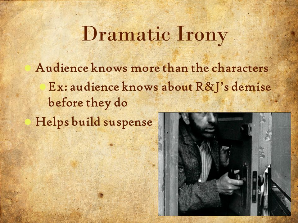 19 5/3/2015 Dramatic Irony Audience knows more than the characters Ex: audience knows about R&J’s demise before they do Helps build suspense